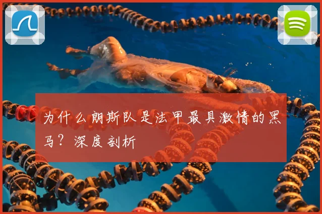 为什么朗斯队是法甲最具激情的黑马？深度剖析