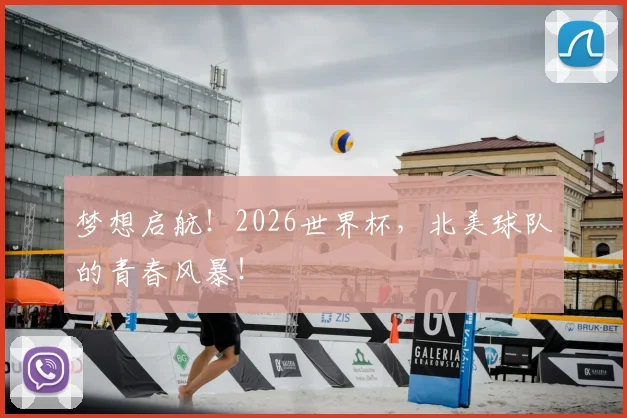 梦想启航！2026世界杯，北美球队的青春风暴！