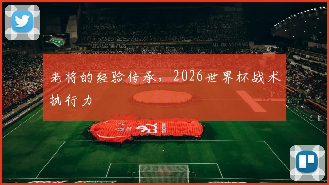 老将的经验传承，2026世界杯战术执行力