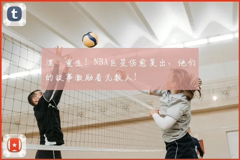 涅槃重生!NBA巨星伤愈复出,他们的故事激励着无数人!