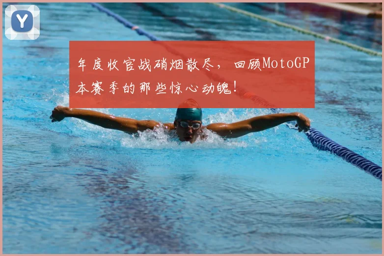 年度收官战硝烟散尽，回顾MotoGP本赛季的那些惊心动魄！