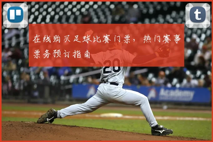 在线购买足球比赛门票,热门赛事票务预订指南