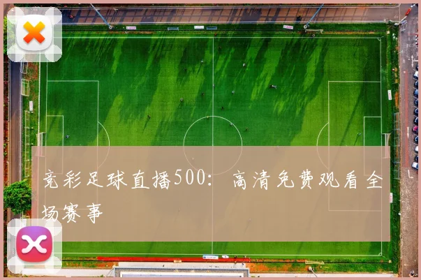 竞彩足球直播500:高清免费观看全场赛事