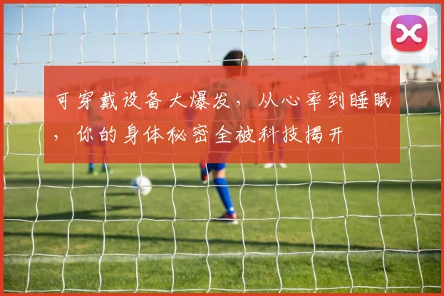 可穿戴设备大爆发，从心率到睡眠，你的身体秘密全被科技揭开