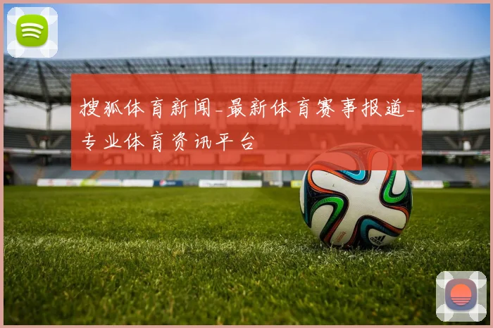 搜狐体育新闻_最新体育赛事报道_专业体育资讯平台