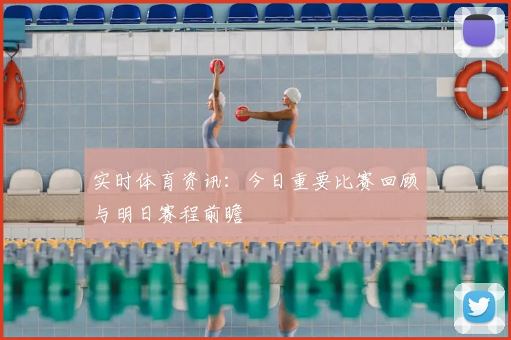 实时体育资讯:今日重要比赛回顾与明日赛程前瞻