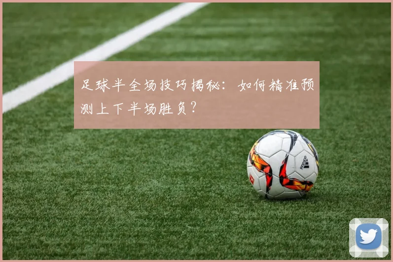 足球半全场技巧揭秘：如何精准预测上下半场胜负？