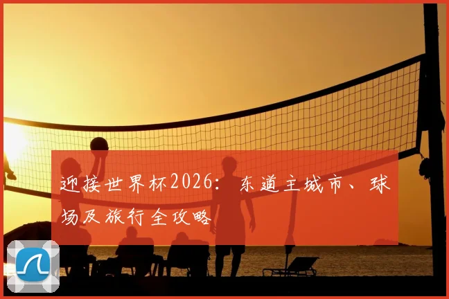 迎接世界杯2026：东道主城市、球场及旅行全攻略