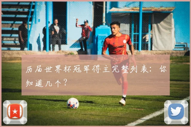 历届世界杯冠军得主完整列表:你知道几个?