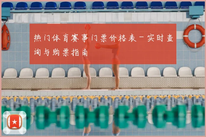 热门体育赛事门票价格表 - 实时查询与购票指南
