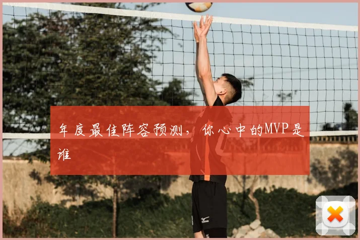 年度最佳阵容预测,你心中的MVP是谁