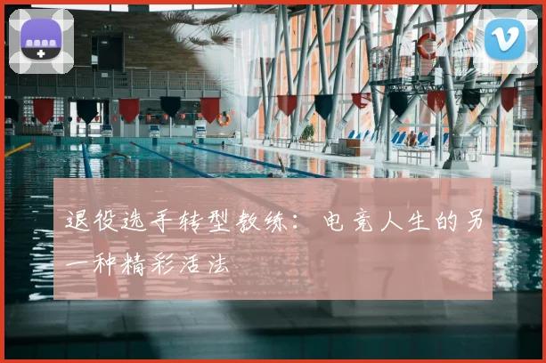 退役选手转型教练：电竞人生的另一种精彩活法