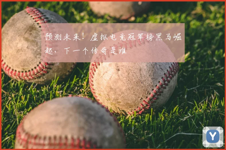 预测未来！虚拟电竞冠军榜黑马崛起，下一个传奇是谁