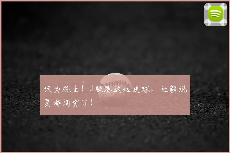 叹为观止!J联赛这粒进球,让解说员都词穷了!