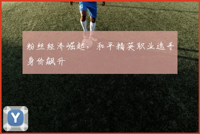 粉丝经济崛起,和平精英职业选手身价飙升