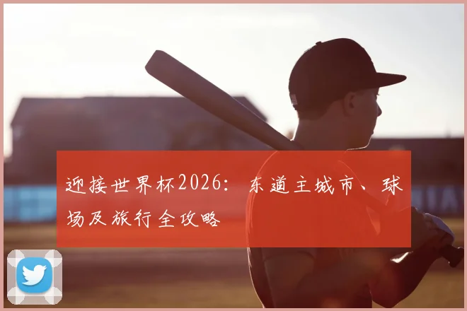 迎接世界杯2026：东道主城市、球场及旅行全攻略