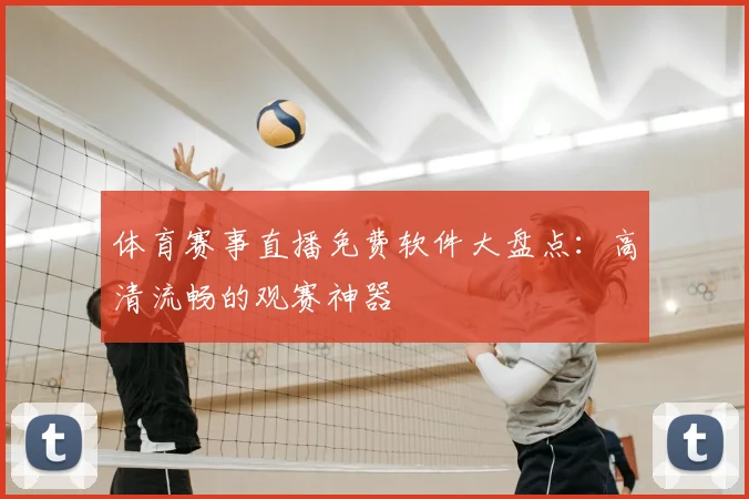 体育赛事直播免费软件大盘点：高清流畅的观赛神器