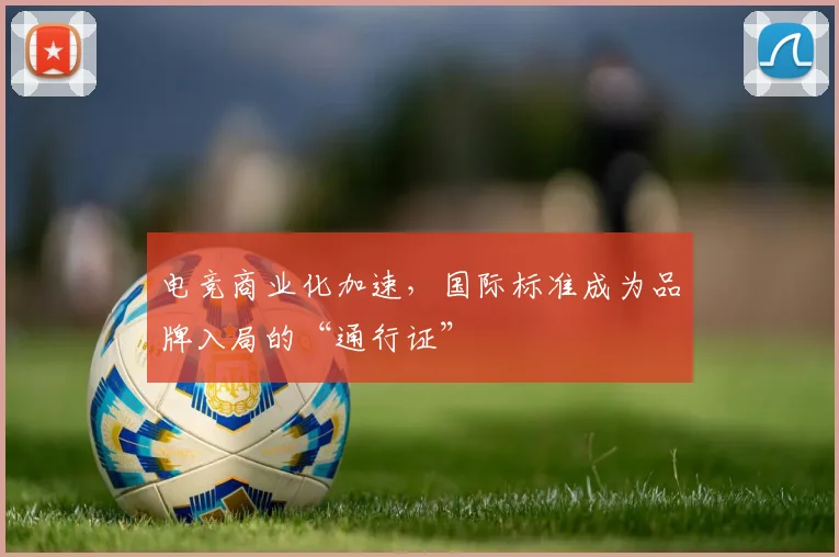 电竞商业化加速，国际标准成为品牌入局的“通行证”