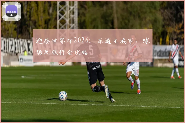 迎接世界杯2026：东道主城市、球场及旅行全攻略